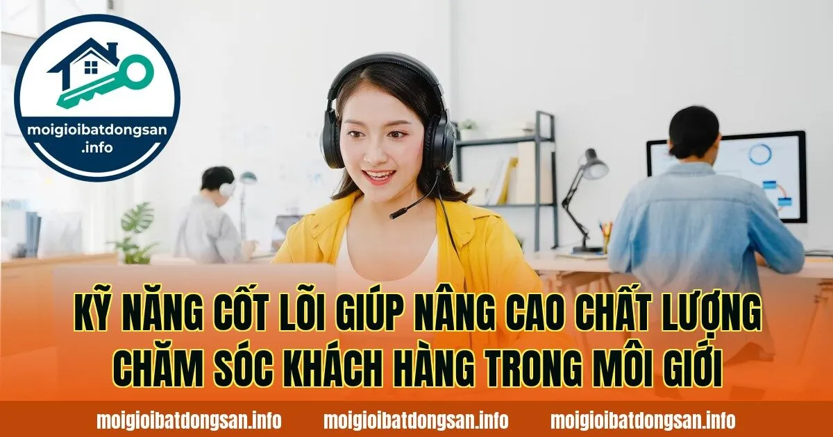 Kỹ năng cốt lõi giúp nâng cao chất lượng chăm sóc khách hàng trong môi giới