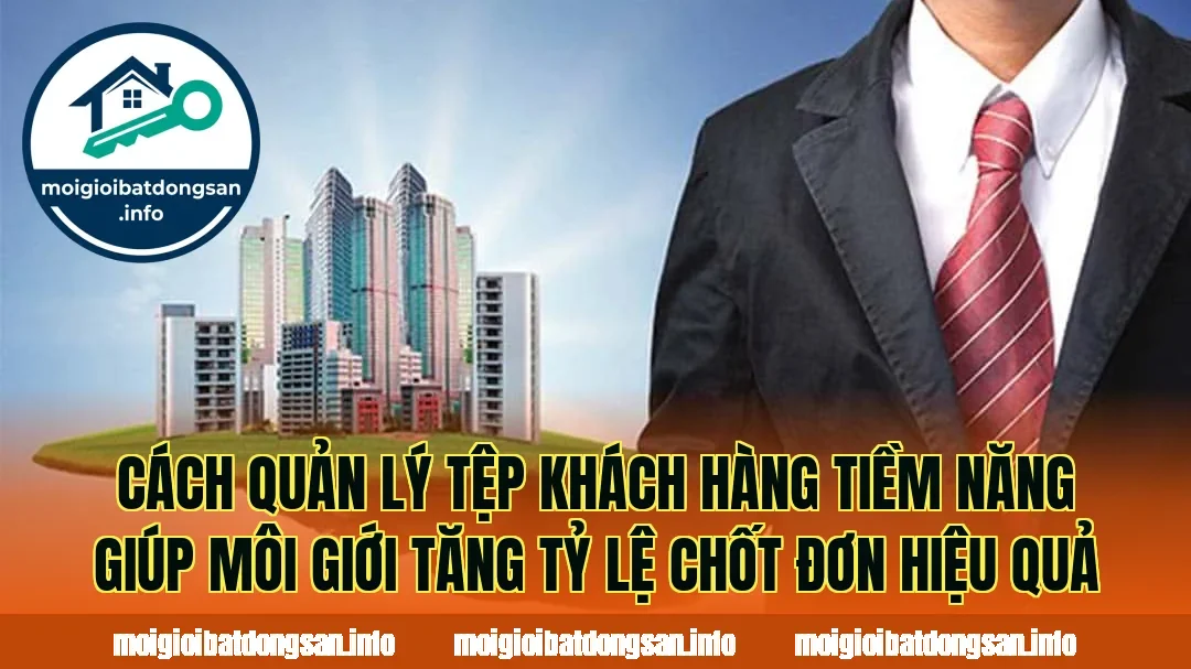 Cách quản lý tệp khách hàng tiềm năng giúp môi giới tăng tỷ lệ chốt đơn hiệu quả