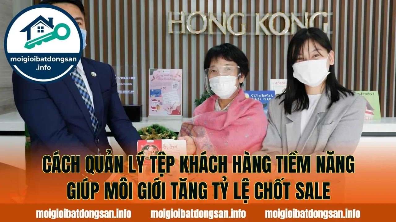Cách quản lý tệp khách hàng tiềm năng giúp môi giới tăng tỷ lệ chốt sale