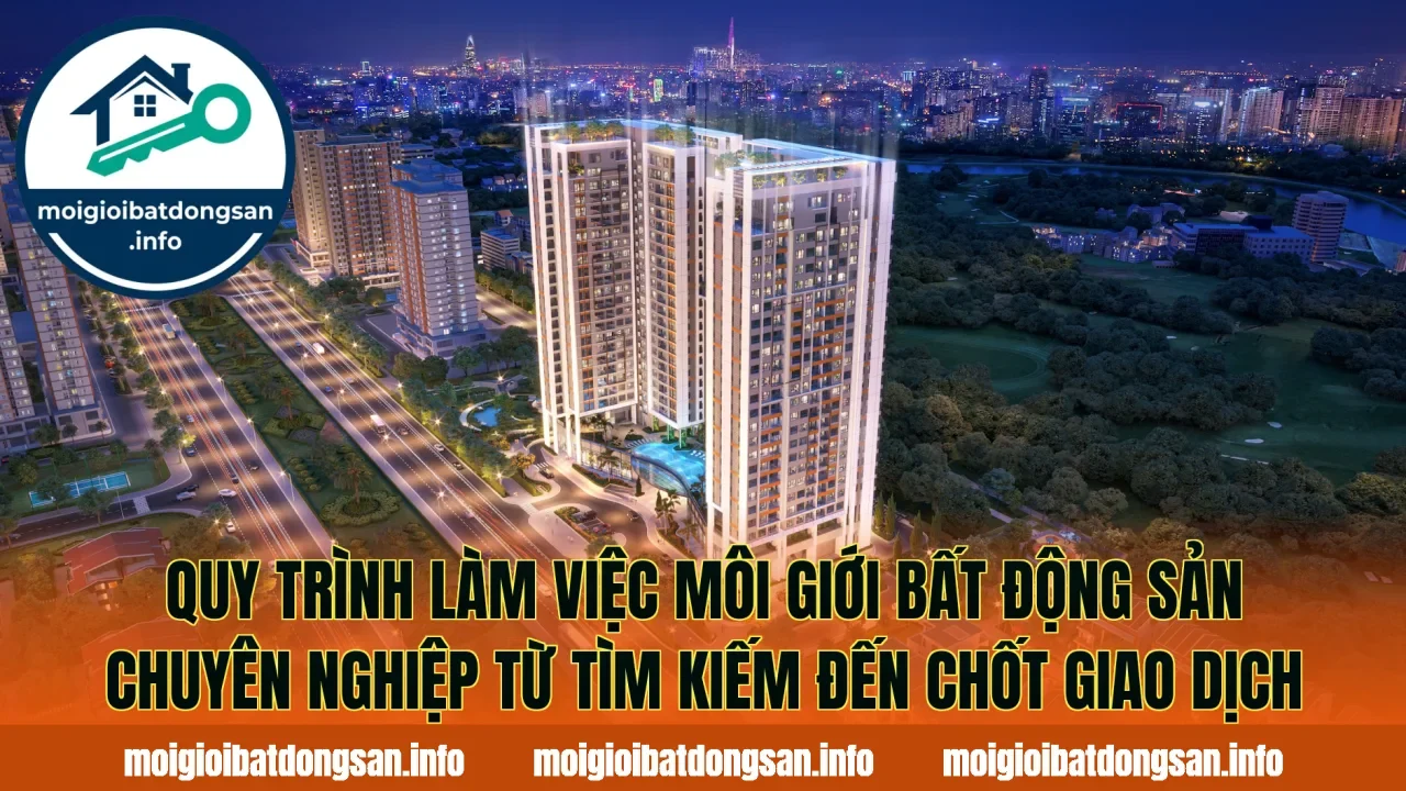 Quy trình làm việc môi giới bất động sản chuyên nghiệp từ tìm kiếm đến chốt giao dịch