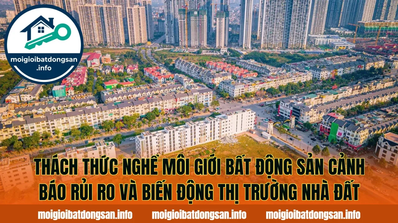 Thách thức nghề môi giới bất động sản cảnh báo rủi ro và biến động thị trường nhà đất